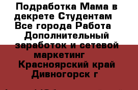 Подработка/Мама в декрете/Студентам - Все города Работа » Дополнительный заработок и сетевой маркетинг   . Красноярский край,Дивногорск г.